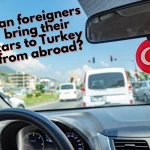 Can Foreigners Bring Their Cars To Turkey From Abroad?