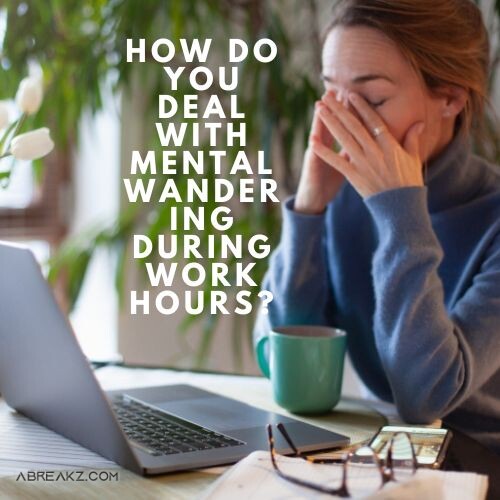 How do you deal with mental wandering during work hours?