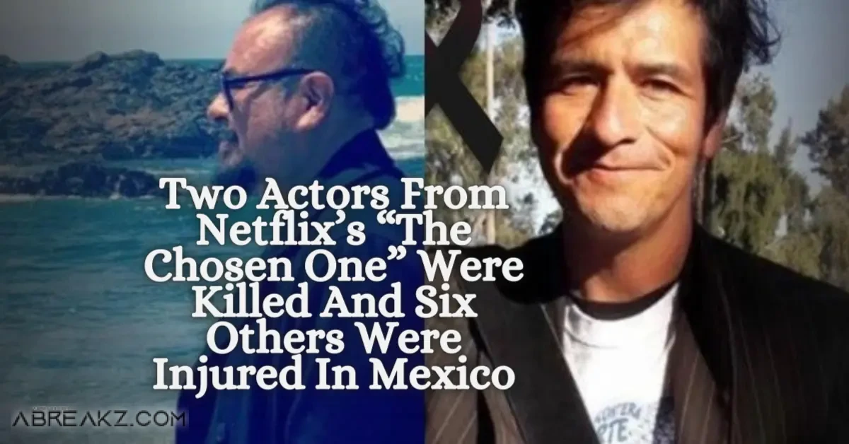 Two Actors From Netflix’s “The Chosen One” Were Killed And Six Others Were Injured In Mexico